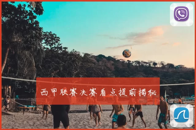 西甲联赛决赛看点提前揭秘