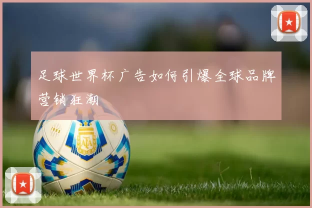 足球世界杯广告如何引爆全球品牌营销狂潮