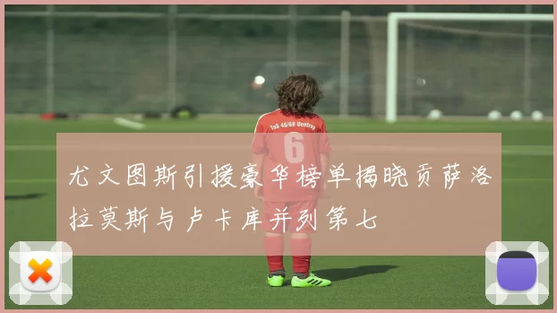 尤文图斯引援豪华榜单揭晓贡萨洛拉莫斯与卢卡库并列第七
