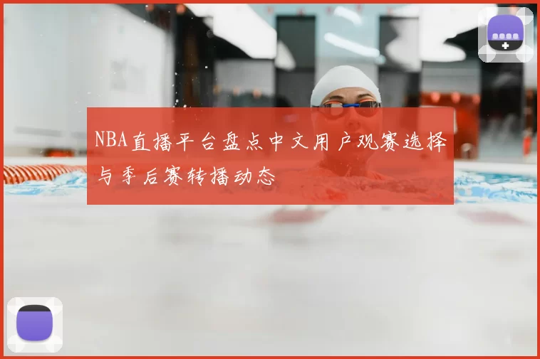 NBA直播平台盘点中文用户观赛选择与季后赛转播动态