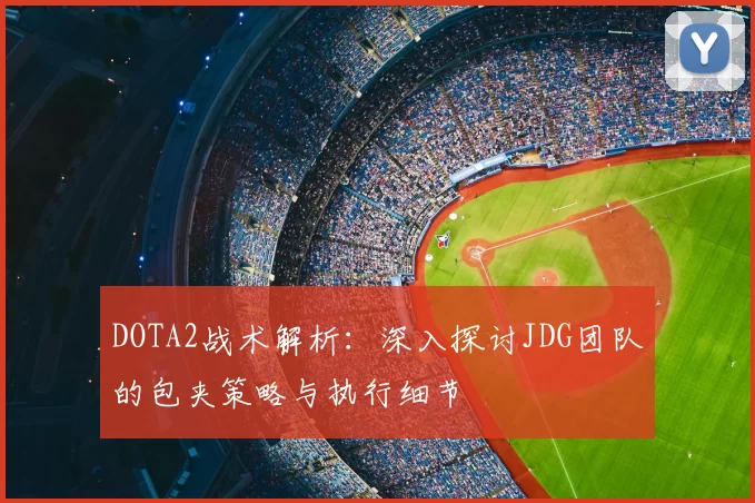 DOTA2战术解析:深入探讨JDG团队的包夹策略与执行细节
