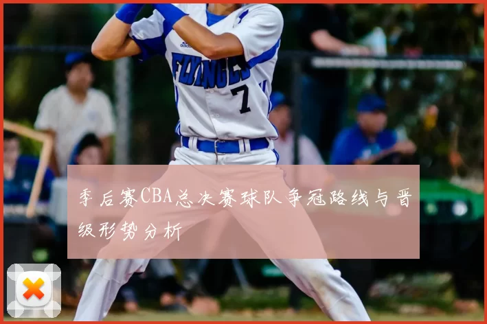 季后赛CBA总决赛球队争冠路线与晋级形势分析