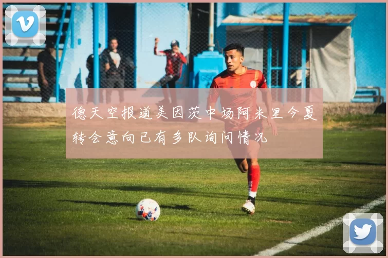 德天空报道美因茨中场阿米里今夏转会意向已有多队询问情况
