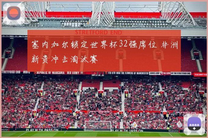 塞内加尔锁定世界杯32强席位 非洲新贵冲击淘汰赛