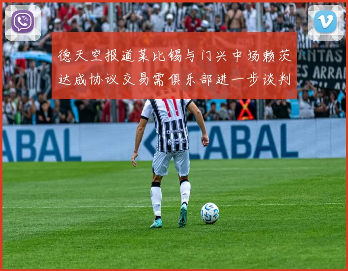 德天空报道莱比锡与门兴中场赖茨达成协议交易需俱乐部进一步谈判