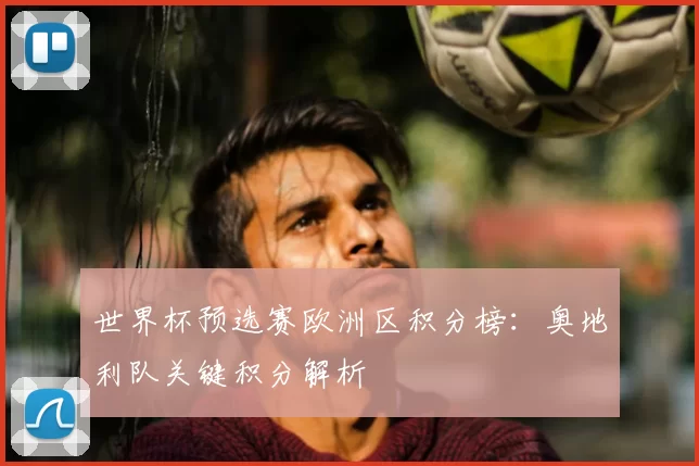 世界杯预选赛欧洲区积分榜：奥地利队关键积分解析