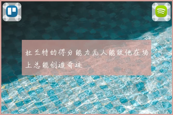 杜兰特的得分能力无人能敌他在场上总能创造奇迹