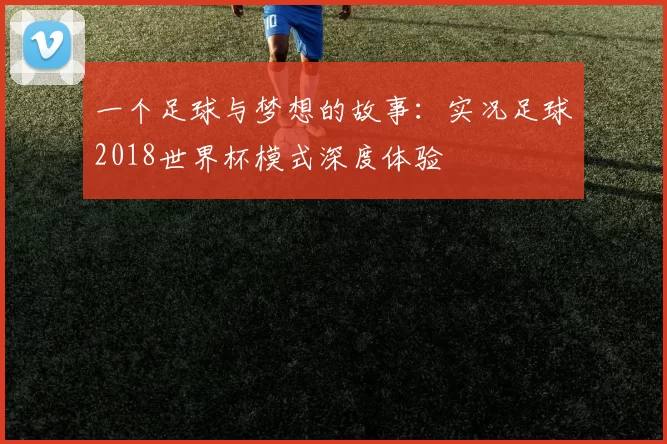 一个足球与梦想的故事:实况足球2018世界杯模式深度体验