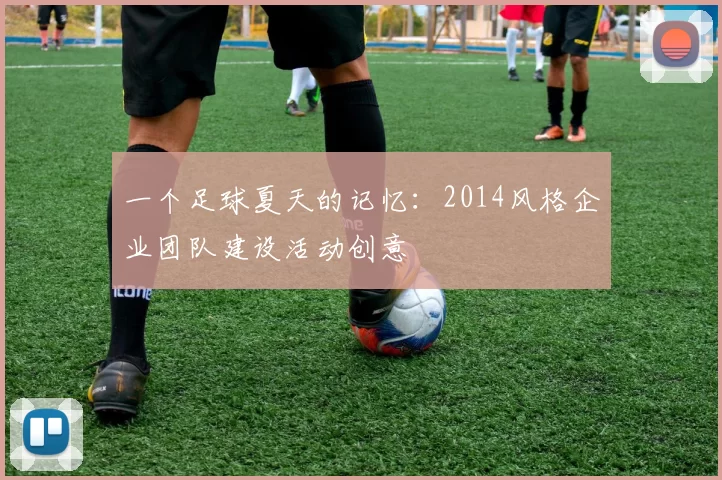 一个足球夏天的记忆:2014风格企业团队建设活动创意