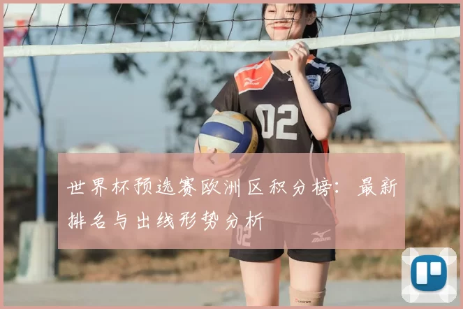 世界杯预选赛欧洲区积分榜：最新排名与出线形势分析