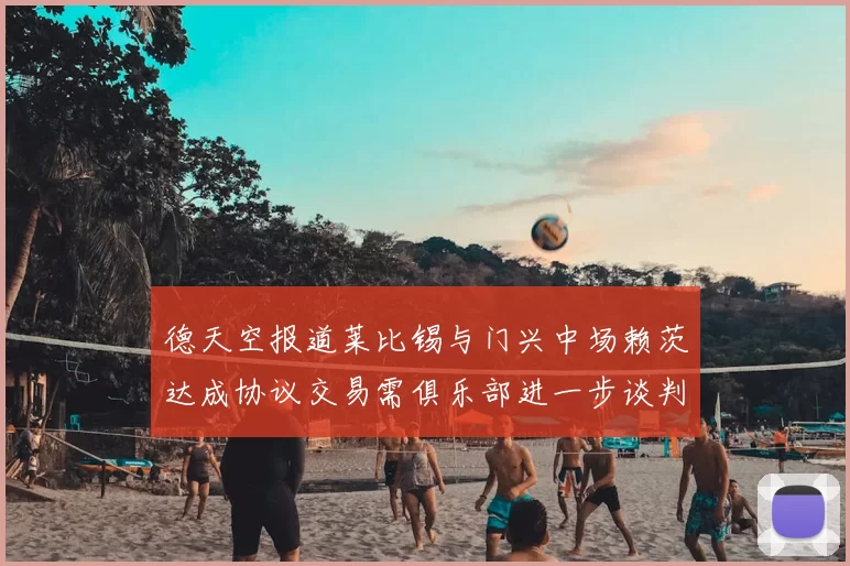 德天空报道莱比锡与门兴中场赖茨达成协议交易需俱乐部进一步谈判