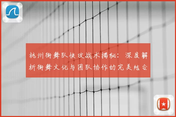 杭州街舞队快攻战术揭秘：深度解析街舞文化与团队协作的完美结合