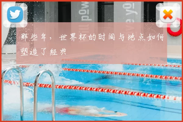 那些年，世界杯的时间与地点如何塑造了经典