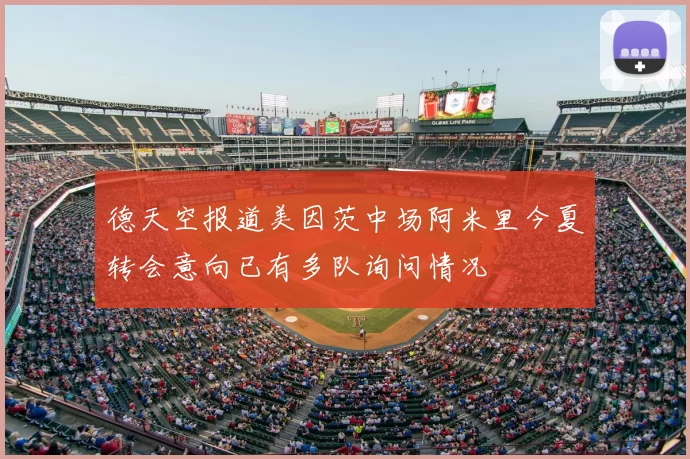 德天空报道美因茨中场阿米里今夏转会意向已有多队询问情况