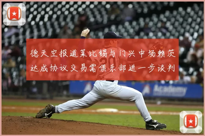 德天空报道莱比锡与门兴中场赖茨达成协议交易需俱乐部进一步谈判