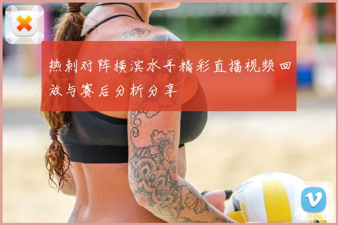 热刺对阵横滨水手精彩直播视频回放与赛后分析分享