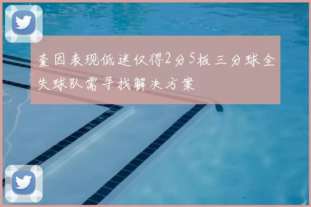 奎因表现低迷仅得2分5板三分球全失球队需寻找解决方案