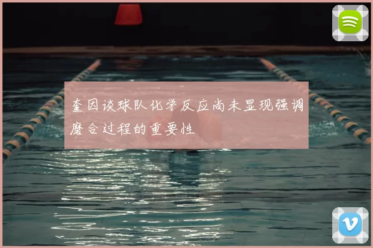 奎因谈球队化学反应尚未显现强调磨合过程的重要性