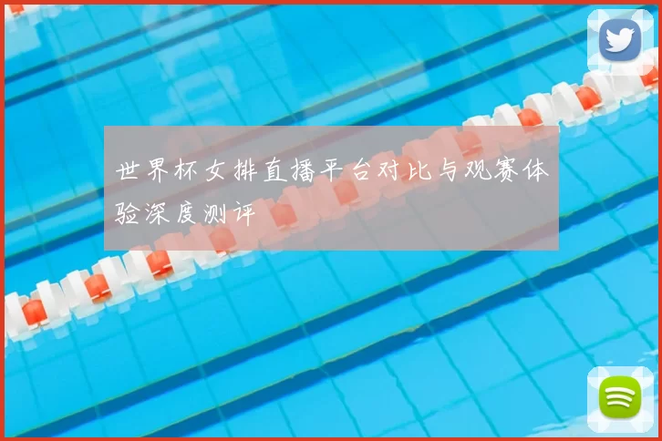 世界杯女排直播平台对比与观赛体验深度测评