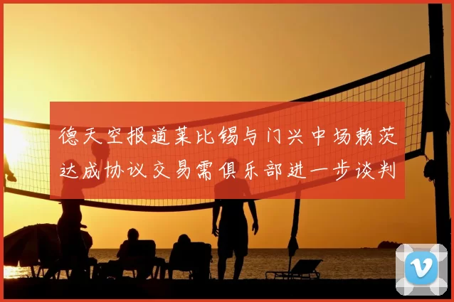 德天空报道莱比锡与门兴中场赖茨达成协议交易需俱乐部进一步谈判
