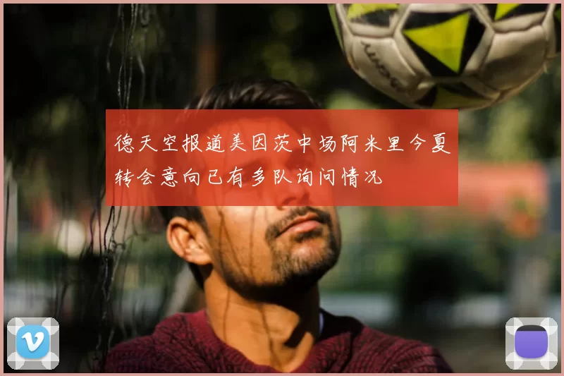 德天空报道美因茨中场阿米里今夏转会意向已有多队询问情况
