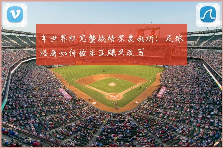 年世界杯完整战绩深度剖析：足球格局如何被东亚飓风改写