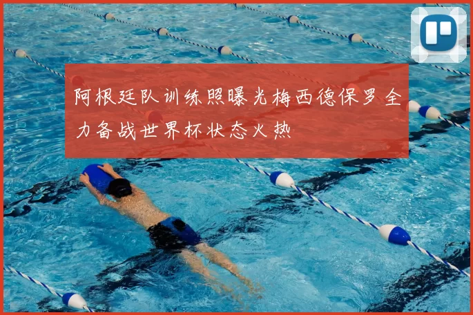 阿根廷队训练照曝光梅西德保罗全力备战世界杯状态火热
