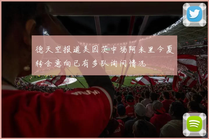 德天空报道美因茨中场阿米里今夏转会意向已有多队询问情况