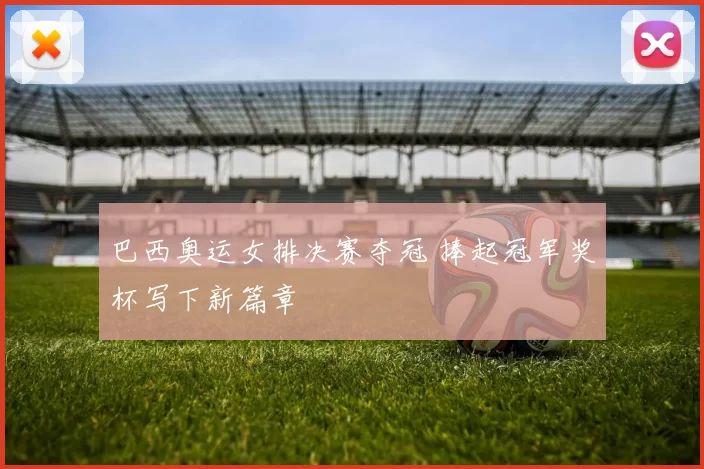 巴西奥运女排决赛夺冠 捧起冠军奖杯写下新篇章