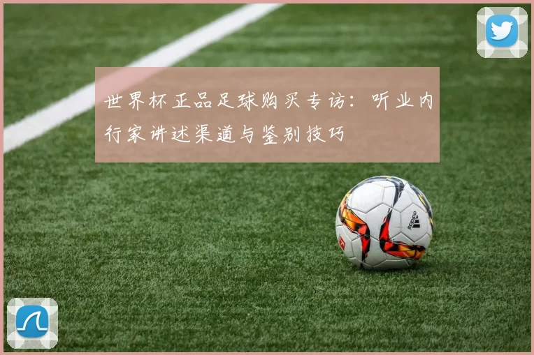 世界杯正品足球购买专访：听业内行家讲述渠道与鉴别技巧