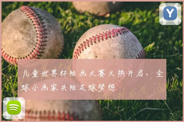儿童世界杯绘画大赛火热开启,全球小画家共绘足球梦想