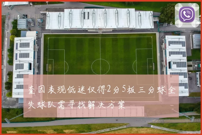 奎因表现低迷仅得2分5板三分球全失球队需寻找解决方案