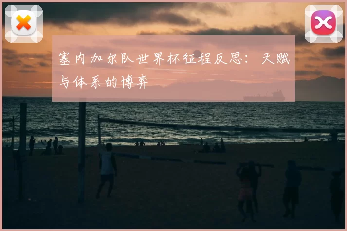 塞内加尔队世界杯征程反思:天赋与体系的博弈