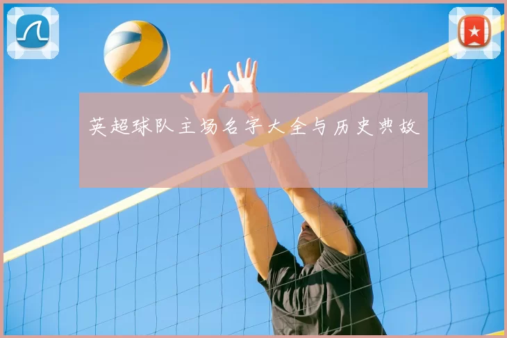 英超球队主场名字大全与历史典故