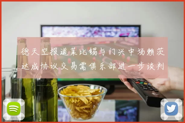 德天空报道莱比锡与门兴中场赖茨达成协议交易需俱乐部进一步谈判