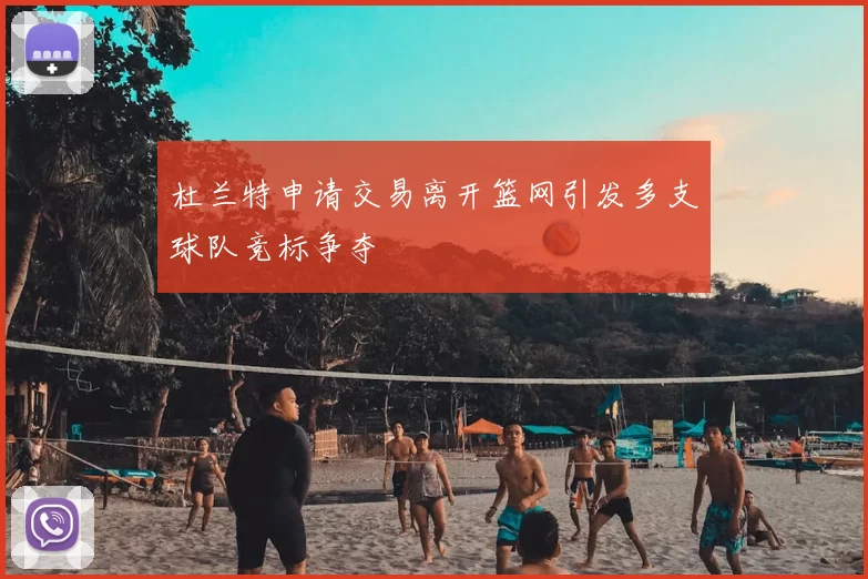 杜兰特申请交易离开篮网引发多支球队竞标争夺