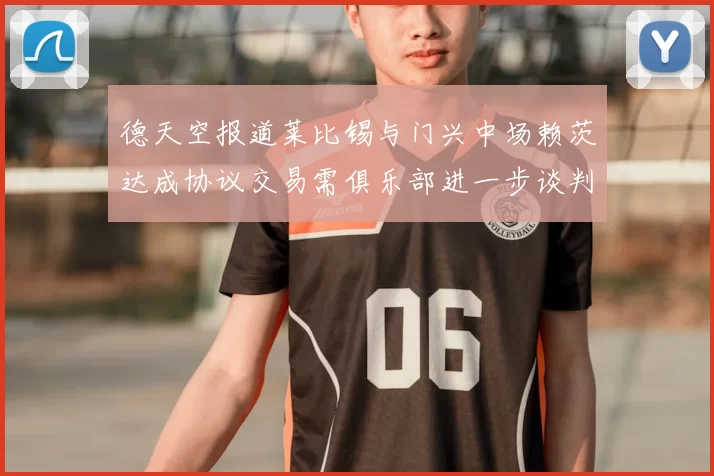 德天空报道莱比锡与门兴中场赖茨达成协议交易需俱乐部进一步谈判