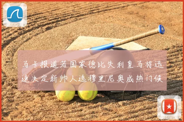 马卡报道若国家德比失利皇马将迅速决定新帅人选穆里尼奥成热门候选