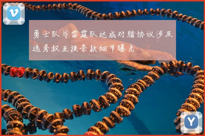 勇士队与雷霆队达成对赌协议涉及选秀权互换条款细节曝光