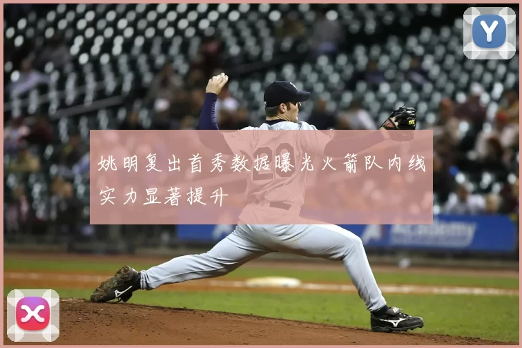 姚明复出首秀数据曝光火箭队内线实力显著提升