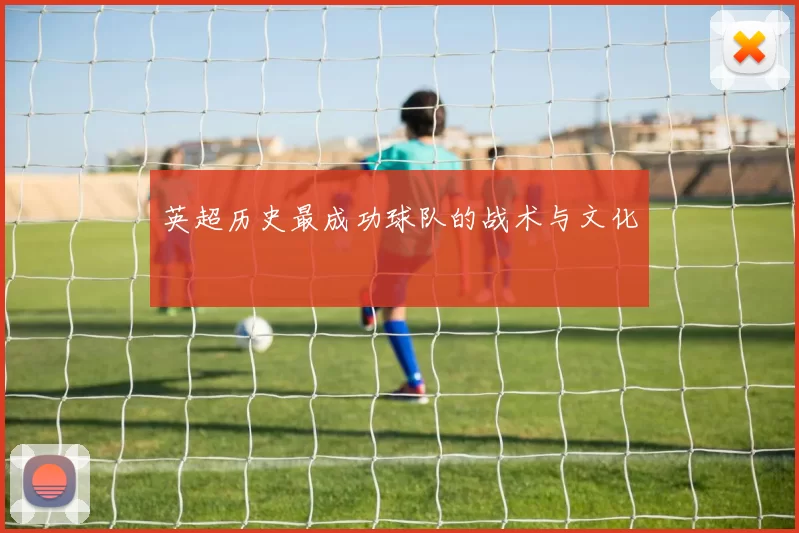 英超历史最成功球队的战术与文化