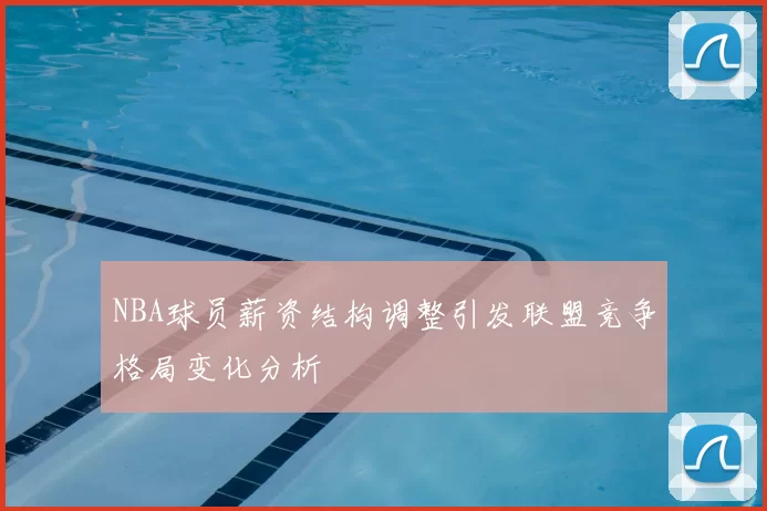NBA球员薪资结构调整引发联盟竞争格局变化分析
