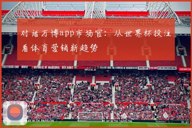 对话万博app市场官：从世界杯投注看体育营销新趋势