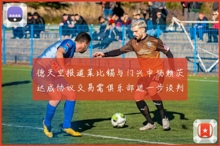 德天空报道莱比锡与门兴中场赖茨达成协议交易需俱乐部进一步谈判