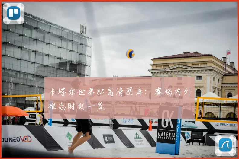 卡塔尔世界杯高清图库：赛场内外难忘时刻一览