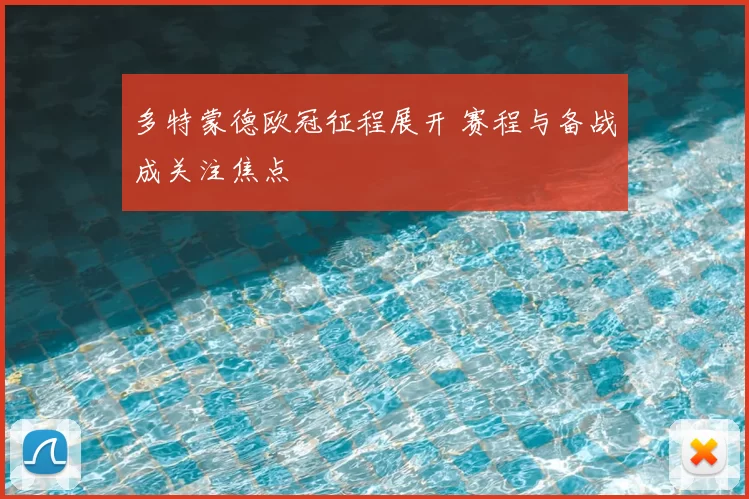 多特蒙德欧冠征程展开 赛程与备战成关注焦点
