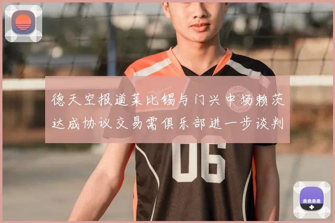 德天空报道莱比锡与门兴中场赖茨达成协议交易需俱乐部进一步谈判