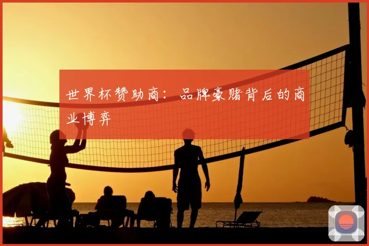 世界杯赞助商：品牌豪赌背后的商业博弈