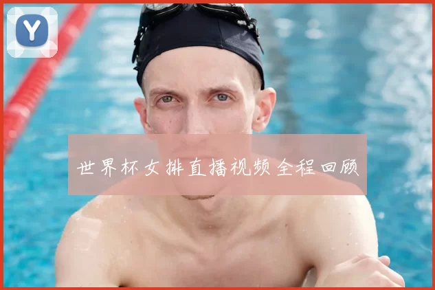 世界杯女排直播视频全程回顾
