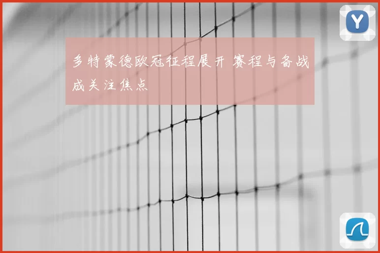 多特蒙德欧冠征程展开 赛程与备战成关注焦点